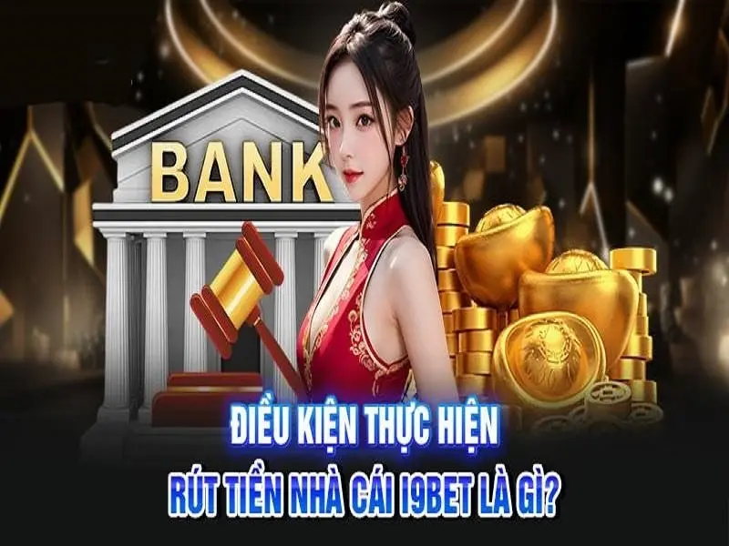 4 điều kiện cần đáp ứng để rút tiền I9BET bất bại